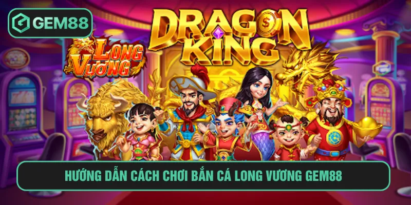 Bắn Cá Long Vương: Game Đổi Thưởng Đỉnh Cao Tại Gem88 Nắm vững cách chơi bắn cá long vương tại Gem88 chi tiết