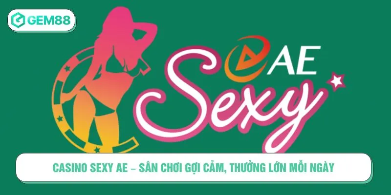 Casino Sexy AE – Sân Chơi Gợi Cảm, Thưởng Lớn Mỗi Ngày Casino Sexy AE