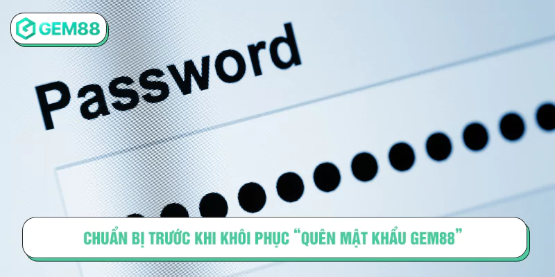 Hướng Dẫn Cách Khôi Phục Khi Quên Mật Khẩu GEM88 Chuẩn bị trước khi khôi phục “Quên mật khẩu GEM88”