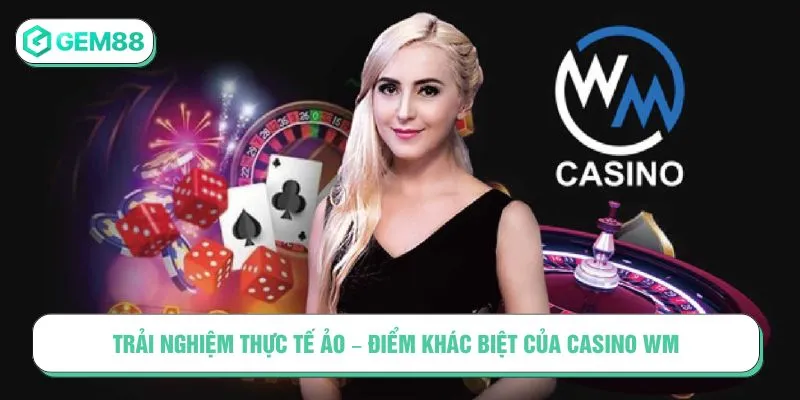 Trải nghiệm thực tế ảo – Điểm khác biệt của Casino WM